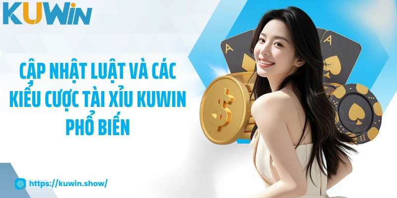 Cập nhật luật và các kiểu cược tài xỉu KUWIN phổ biến