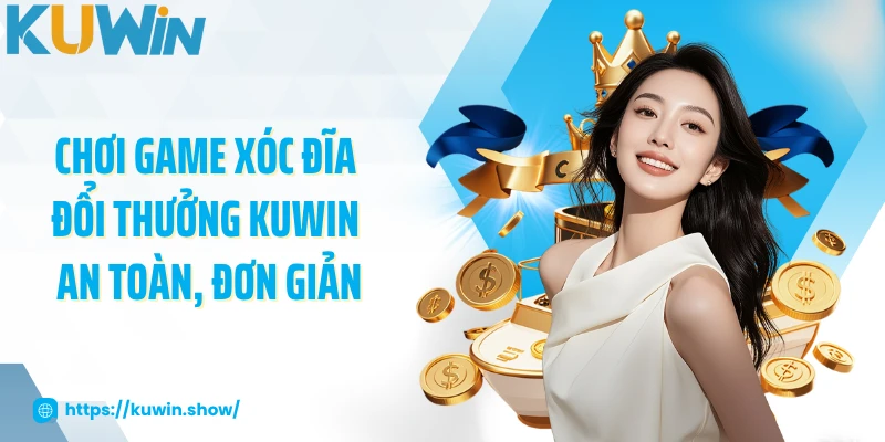 Chơi game xóc đĩa đổi thưởng KUWIN an toàn, đơn giản