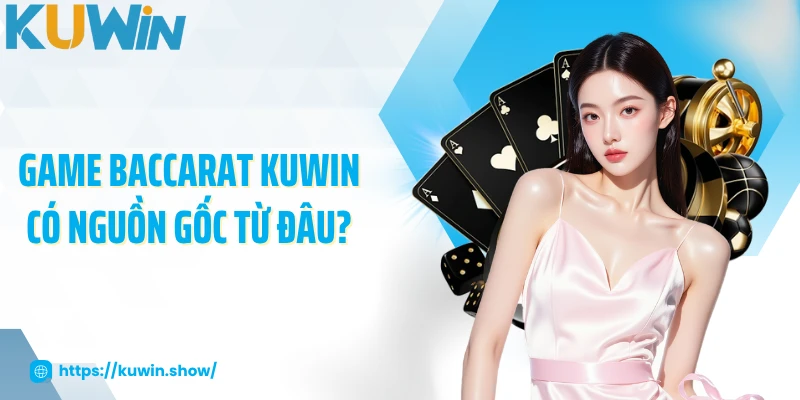 Baccarat KUWIN - Luật Chơi Chuẩn Và Chiến Thuật Hiệu Quả Game Baccarat KUWIN có nguồn gốc từ đâu?