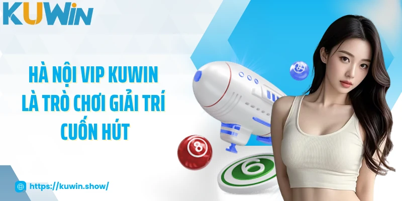 Hà Nội Vip KUWIN là trò chơi giải trí cuốn hút