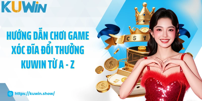 Hướng dẫn chơi game xóc đĩa đổi thưởng KUWIN từ A - Z