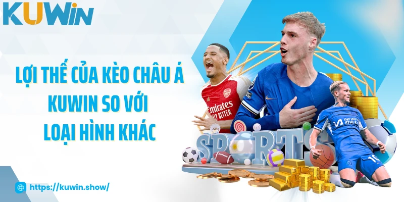Lợi thế của kèo châu Á KUWIN so với loại hình khác