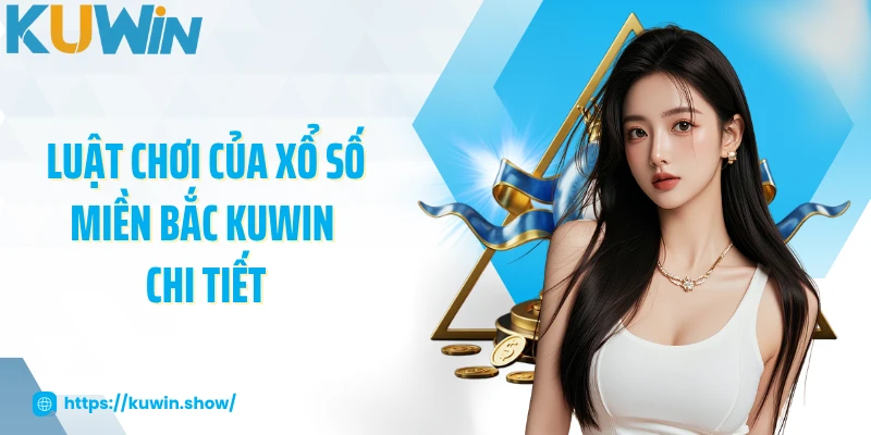 Xổ Số Miền Bắc - Thử Vận May Với Nhiều Con Số 2025 Luật chơi của xổ số miền Bắc KUWIN chi tiết