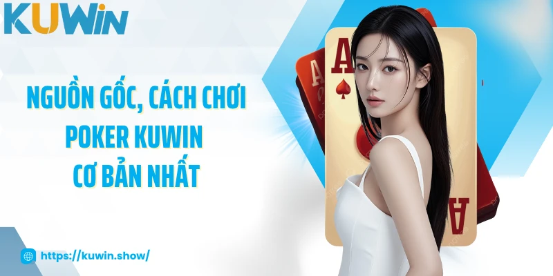 Nguồn gốc, cách chơi poker KUWIN cơ bản nhất