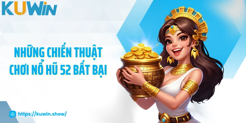 Nổ Hũ 52 - Trò Chơi Giải Trí Hấp Dẫn Đáng Trải Nghiệm Những chiến thuật chơi nổ hũ 52 bất bại