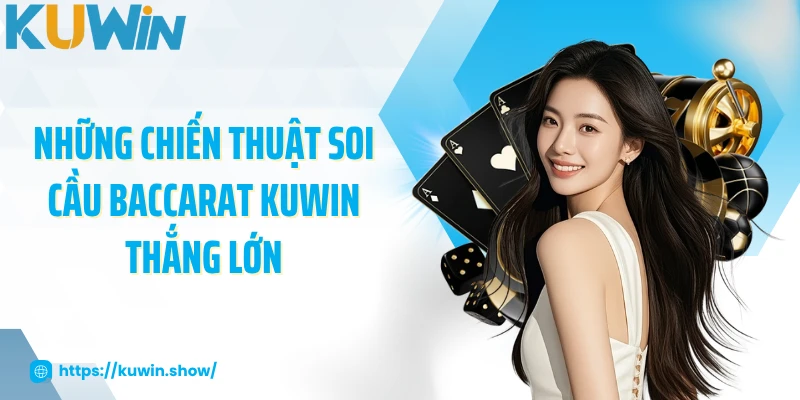 Baccarat KUWIN - Luật Chơi Chuẩn Và Chiến Thuật Hiệu Quả Những chiến thuật soi cầu Baccarat KUWIN thắng lớn