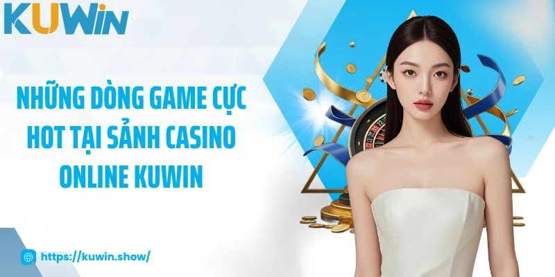 Những dòng game cực hot tại sảnh casino online KUWIN
