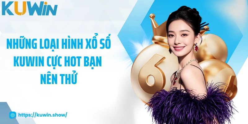 Những loại hình xổ số KUWIN cực hot bạn nên thử