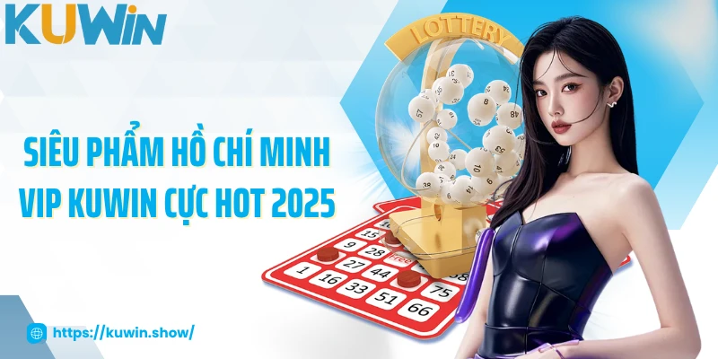 Siêu phẩm Hồ Chí Minh Vip KUWIN cực hot 2025
