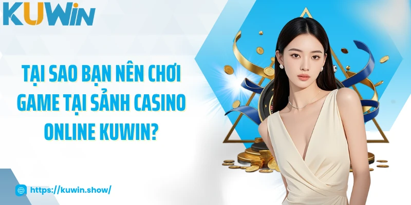 Tại sao bạn nên chơi game tại sảnh casino online KUWIN?
