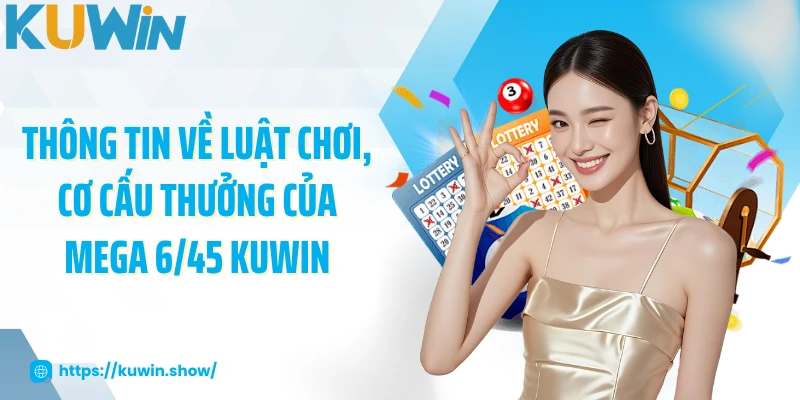 Thông tin về luật chơi, cơ cấu thưởng của Mega 6/45 KUWIN