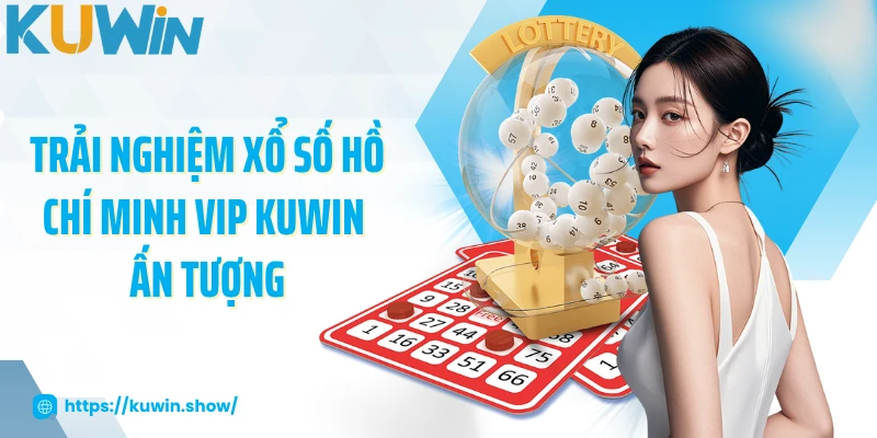 Trải nghiệm xổ số Hồ Chí Minh Vip KUWIN ấn tượng